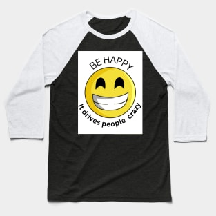 be happy it drives people crazy Baseball T-Shirt